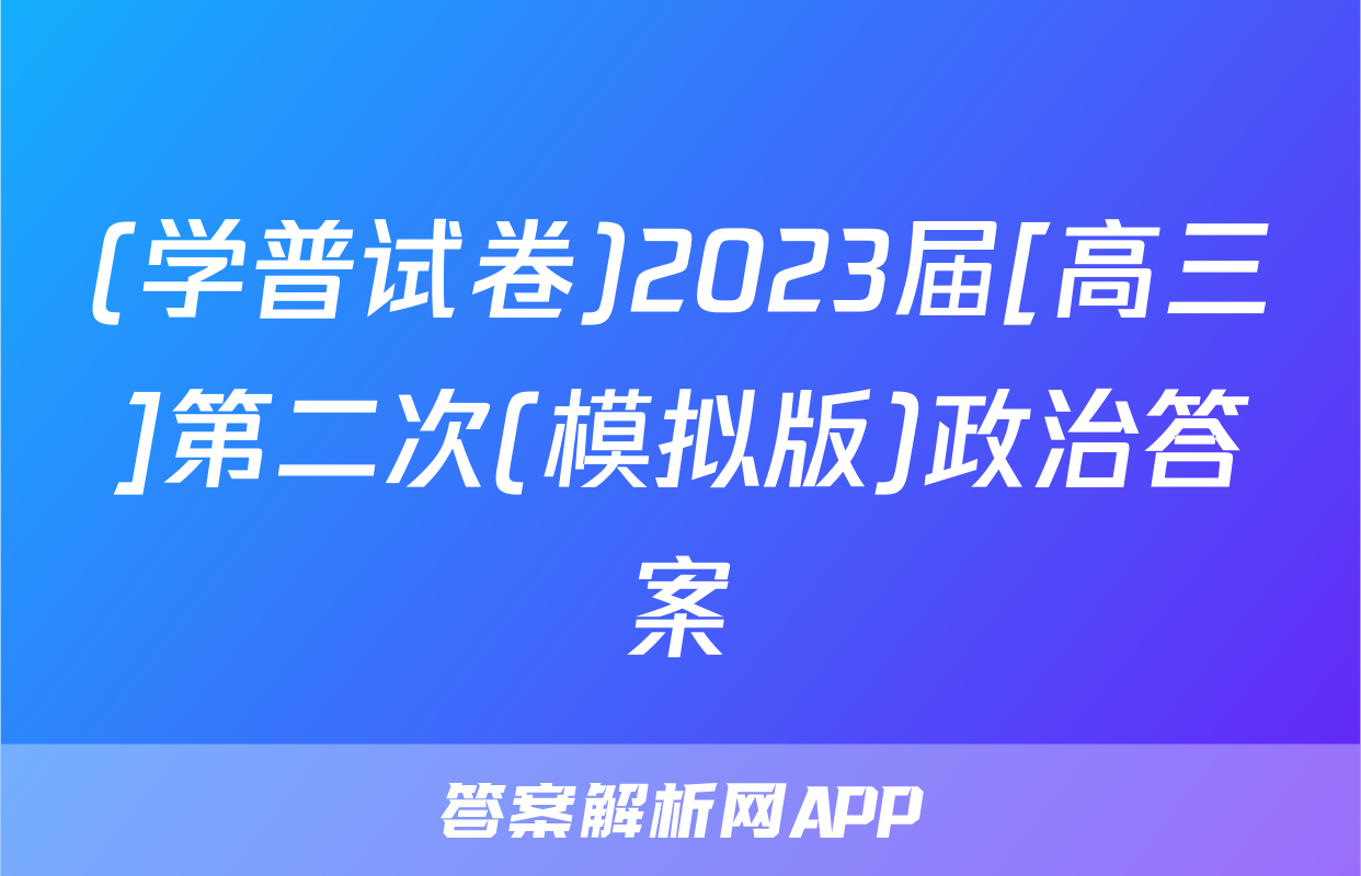 (学普试卷)2023届[高三]第二次(模拟版)政治答案