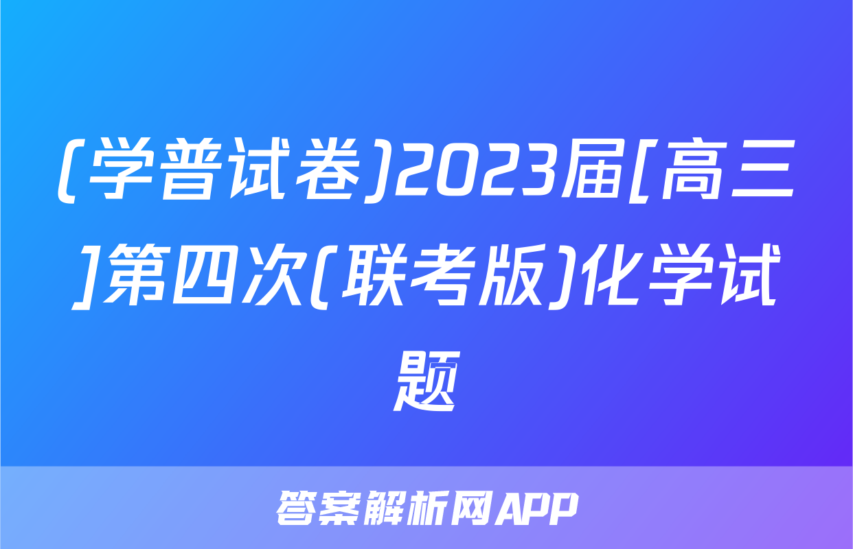 (学普试卷)2023届[高三]第四次(联考版)化学试题
