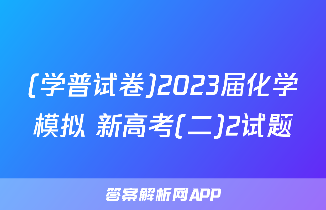 (学普试卷)2023届化学模拟 新高考(二)2试题