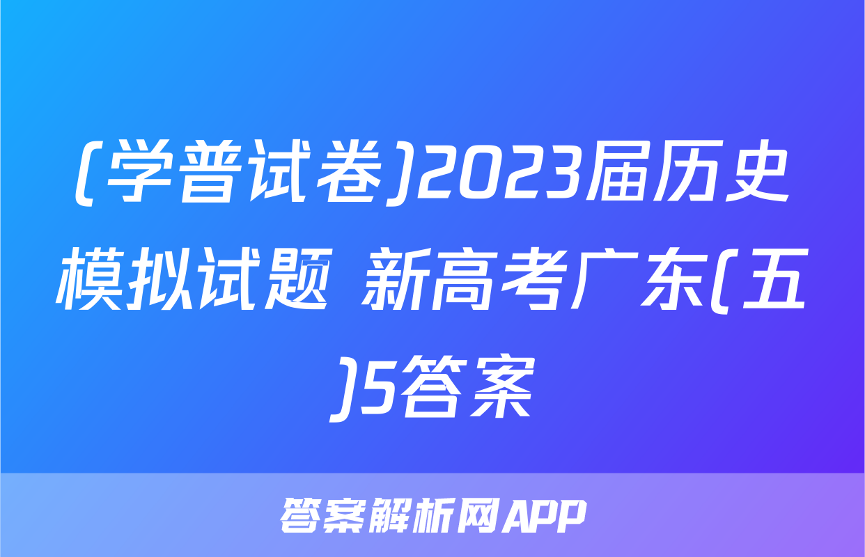 (学普试卷)2023届历史模拟试题 新高考广东(五)5答案