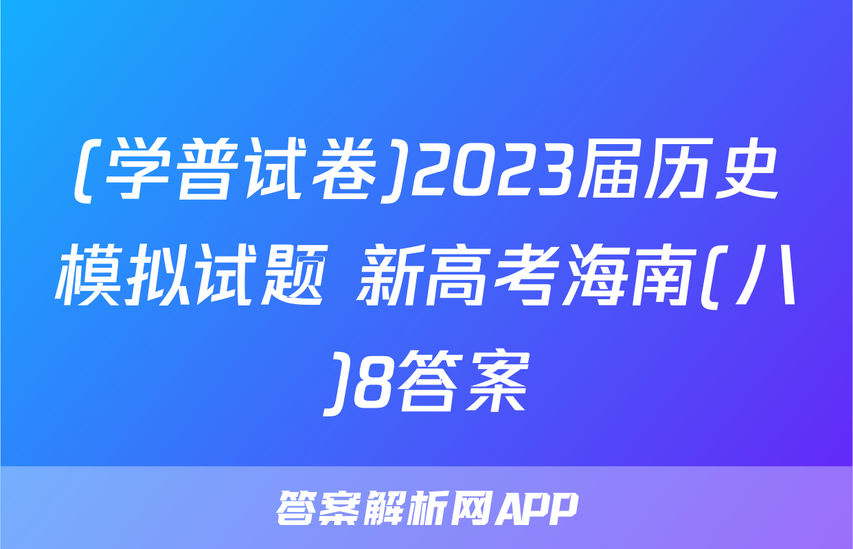 (学普试卷)2023届历史模拟试题 新高考海南(八)8答案