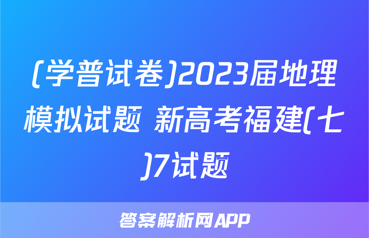 (学普试卷)2023届地理模拟试题 新高考福建(七)7试题