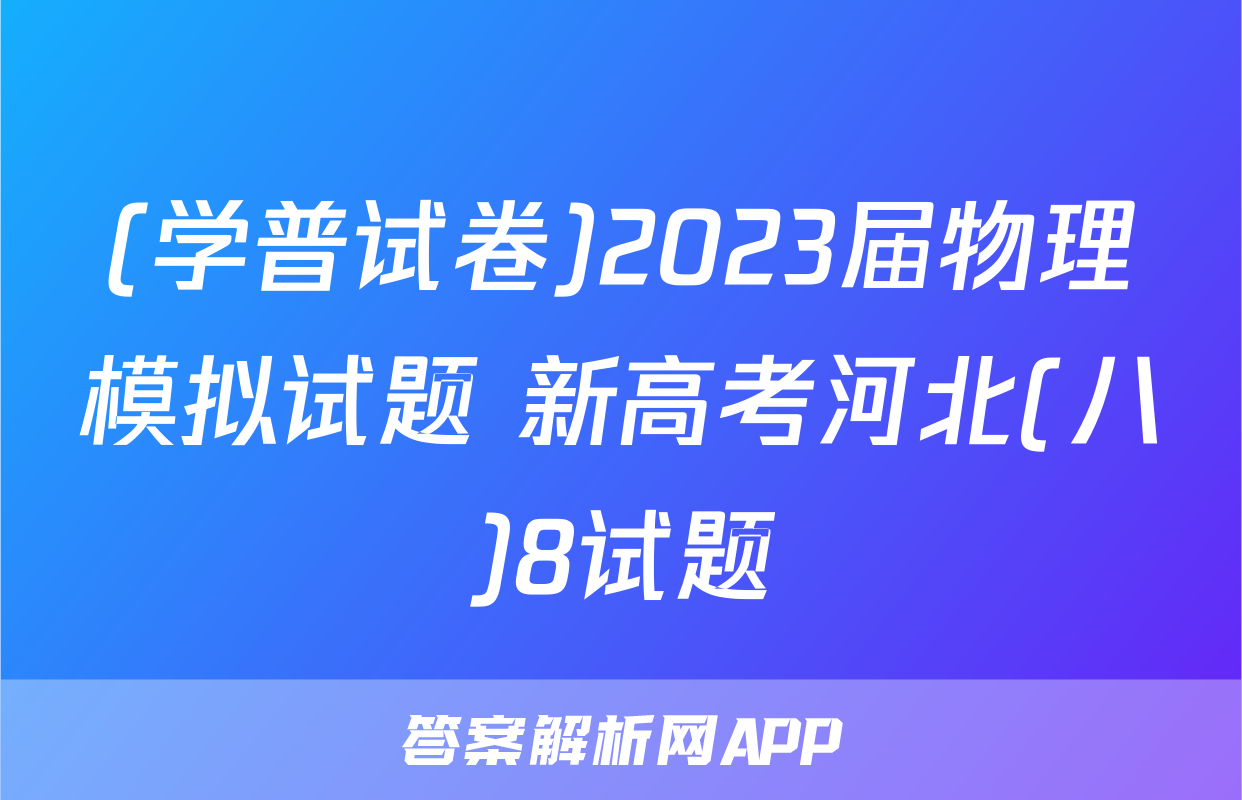 (学普试卷)2023届物理模拟试题 新高考河北(八)8试题