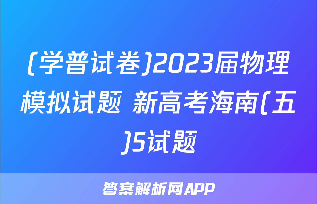 (学普试卷)2023届物理模拟试题 新高考海南(五)5试题