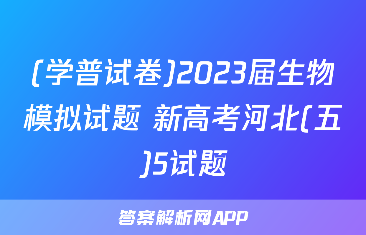 (学普试卷)2023届生物模拟试题 新高考河北(五)5试题
