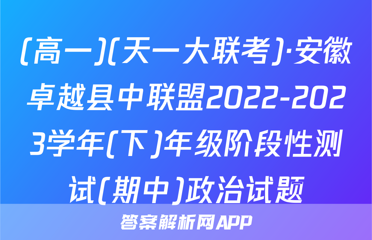 (高一)(天一大联考)·安徽卓越县中联盟2022-2023学年(下)年级阶段性测试(期中)政治试题
