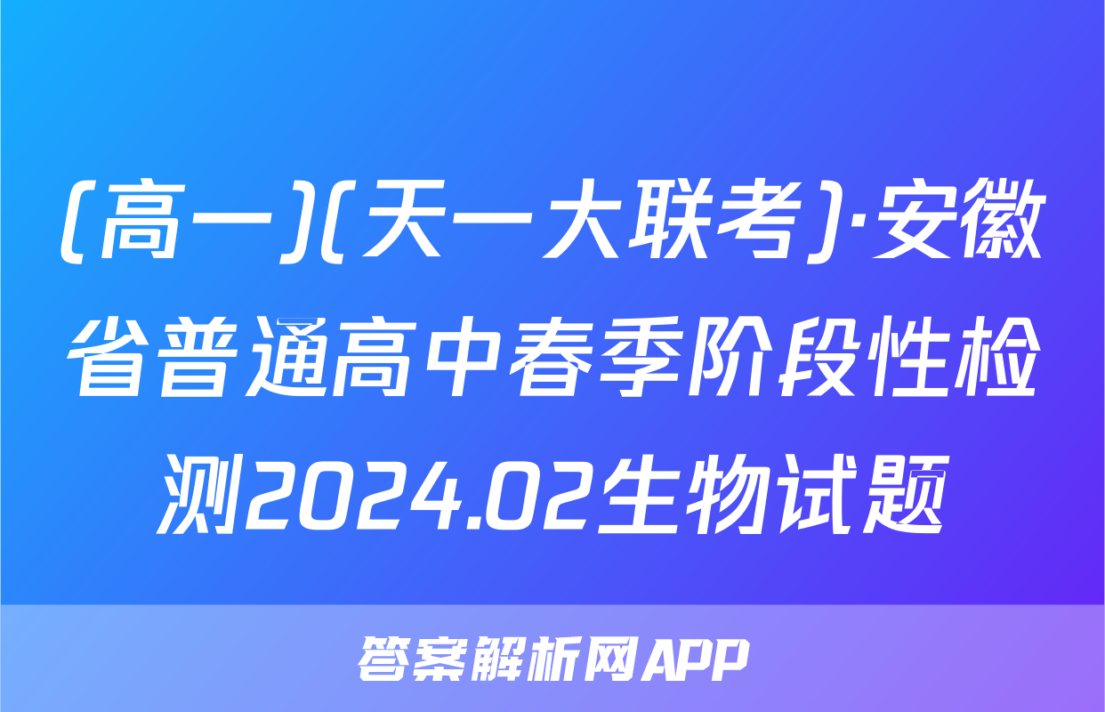 (高一)(天一大联考)·安徽省普通高中春季阶段性检测2024.02生物试题