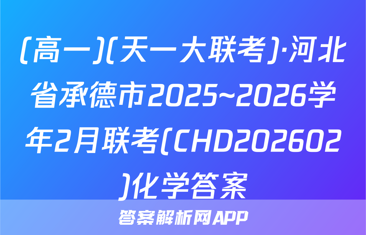 (高一)(天一大联考)·河北省承德市2025~2026学年2月联考(CHD202602)化学答案