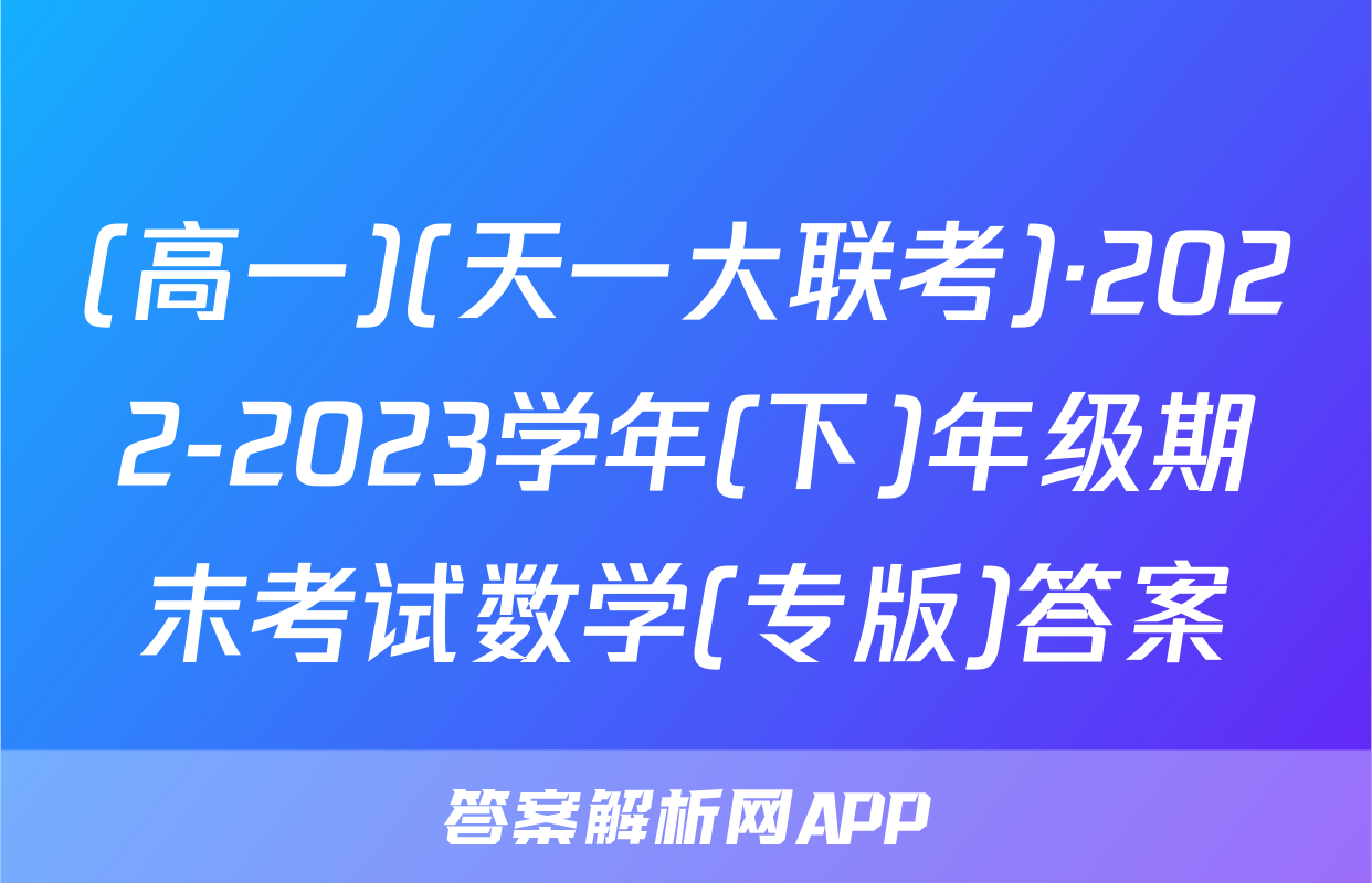 (高一)(天一大联考)·2022-2023学年(下)年级期末考试数学(专版)答案