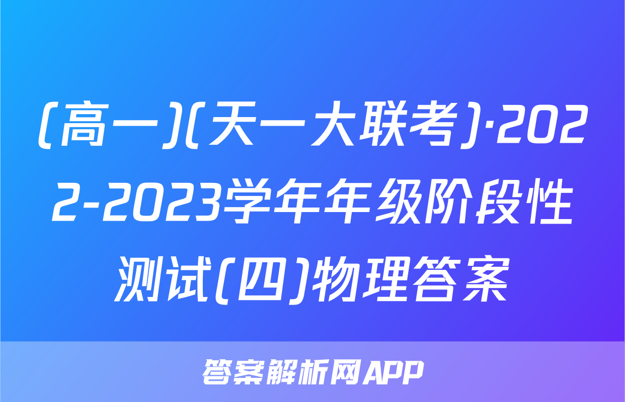 (高一)(天一大联考)·2022-2023学年年级阶段性测试(四)物理答案