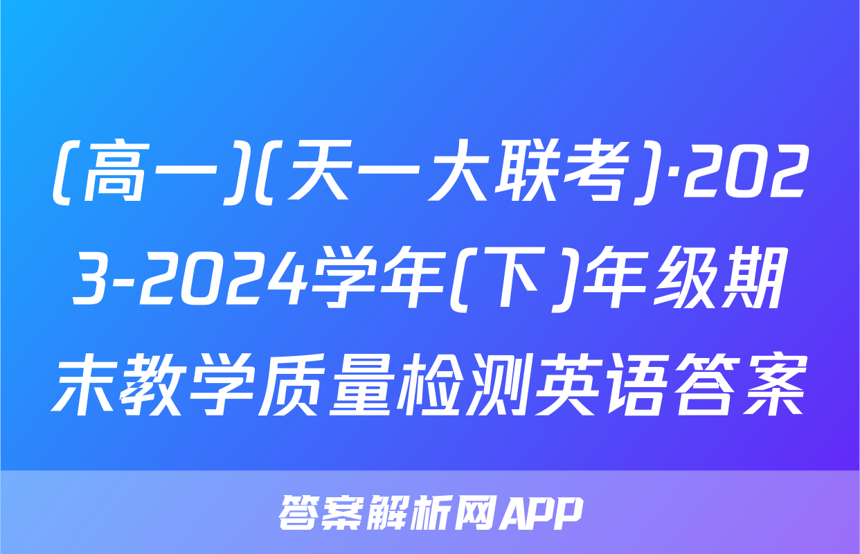 (高一)(天一大联考)·2023-2024学年(下)年级期末教学质量检测英语答案