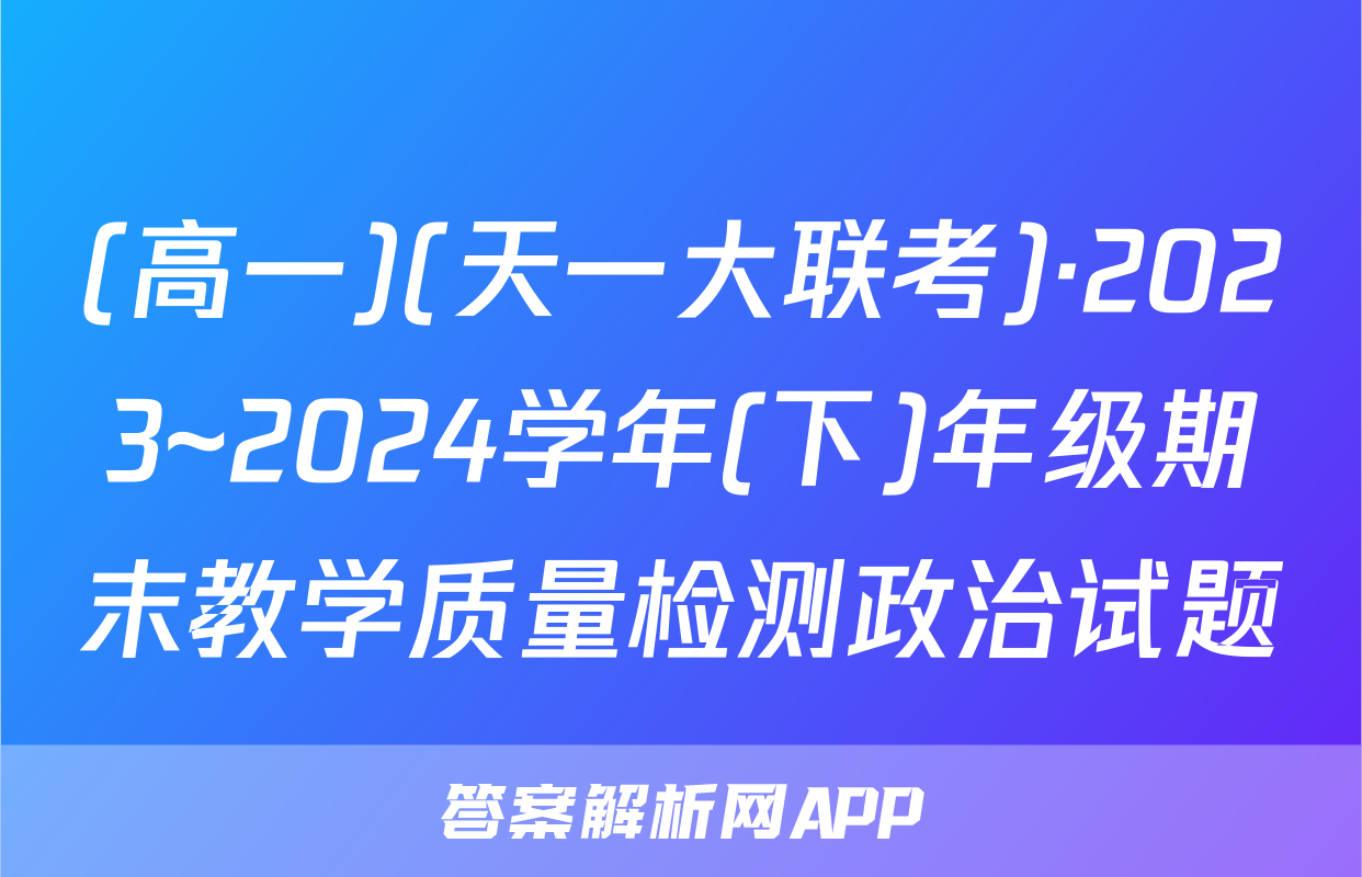 (高一)(天一大联考)·2023~2024学年(下)年级期末教学质量检测政治试题