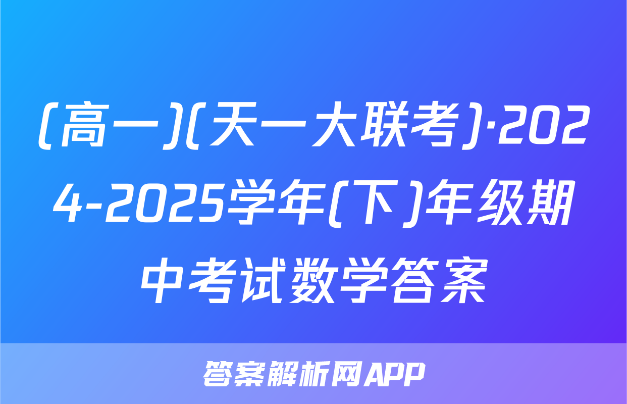 (高一)(天一大联考)·2024-2025学年(下)年级期中考试数学答案