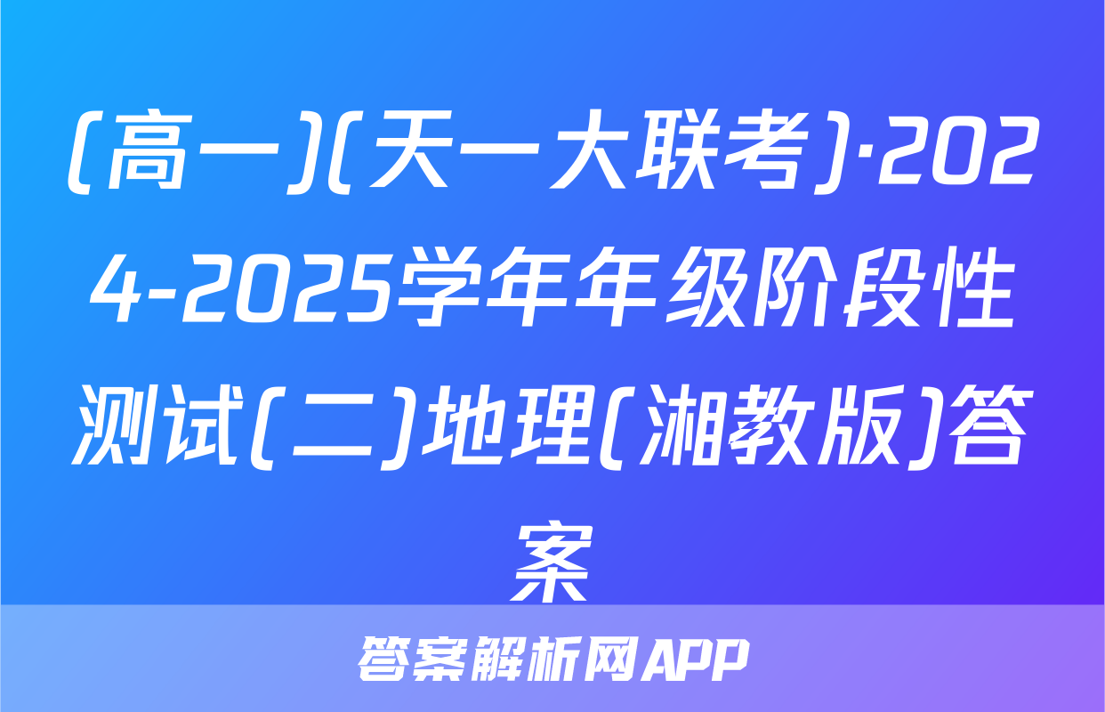 (高一)(天一大联考)·2024-2025学年年级阶段性测试(二)地理(湘教版)答案