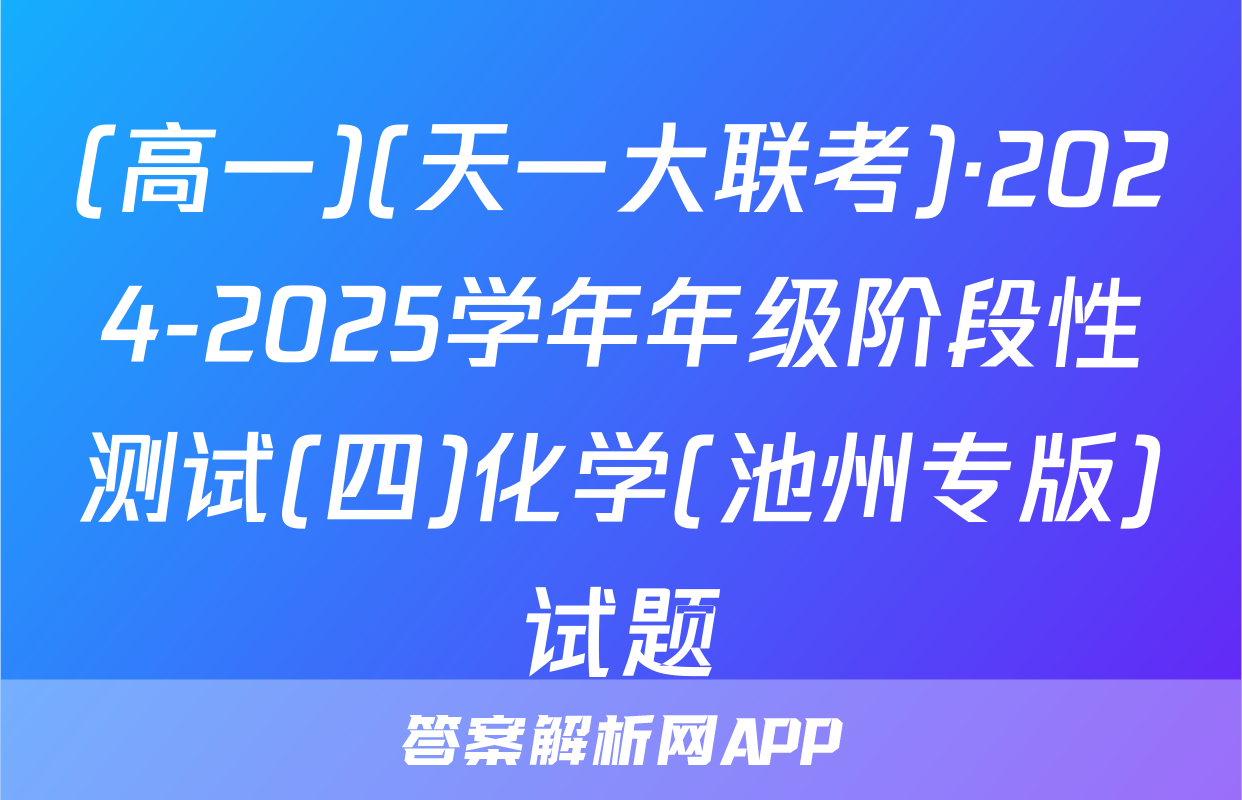 (高一)(天一大联考)·2024-2025学年年级阶段性测试(四)化学(池州专版)试题