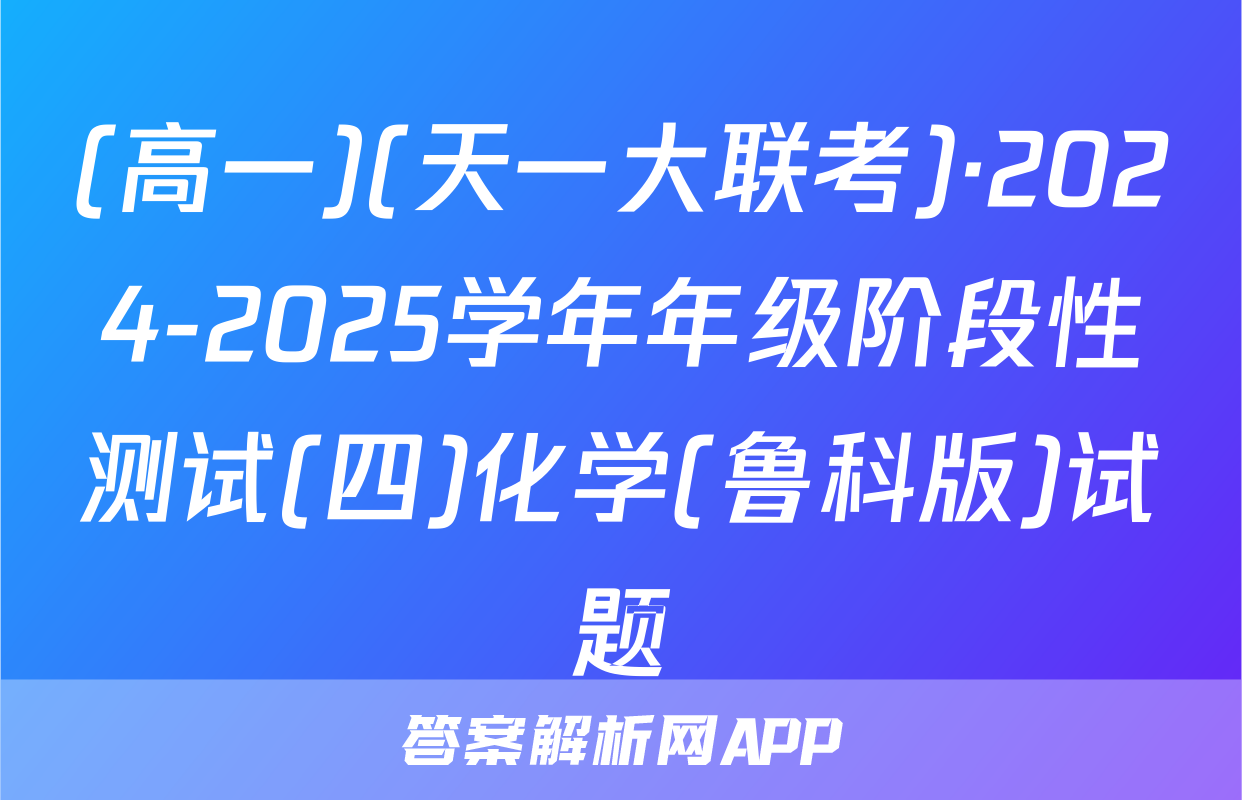 (高一)(天一大联考)·2024-2025学年年级阶段性测试(四)化学(鲁科版)试题