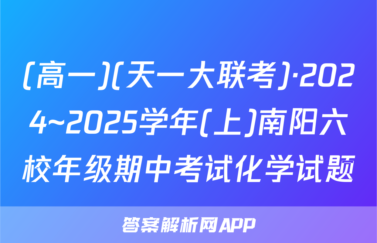(高一)(天一大联考)·2024~2025学年(上)南阳六校年级期中考试化学试题