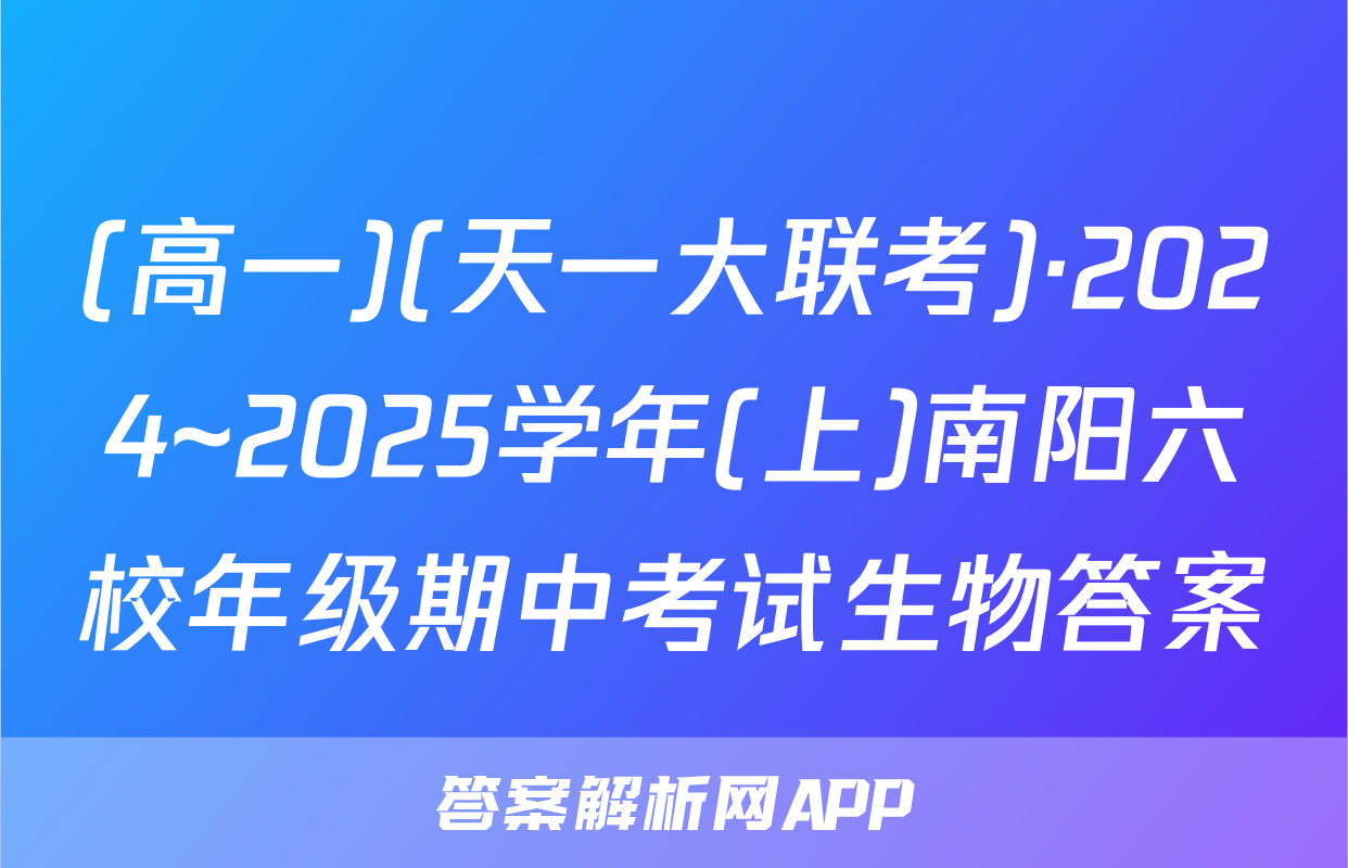 (高一)(天一大联考)·2024~2025学年(上)南阳六校年级期中考试生物答案