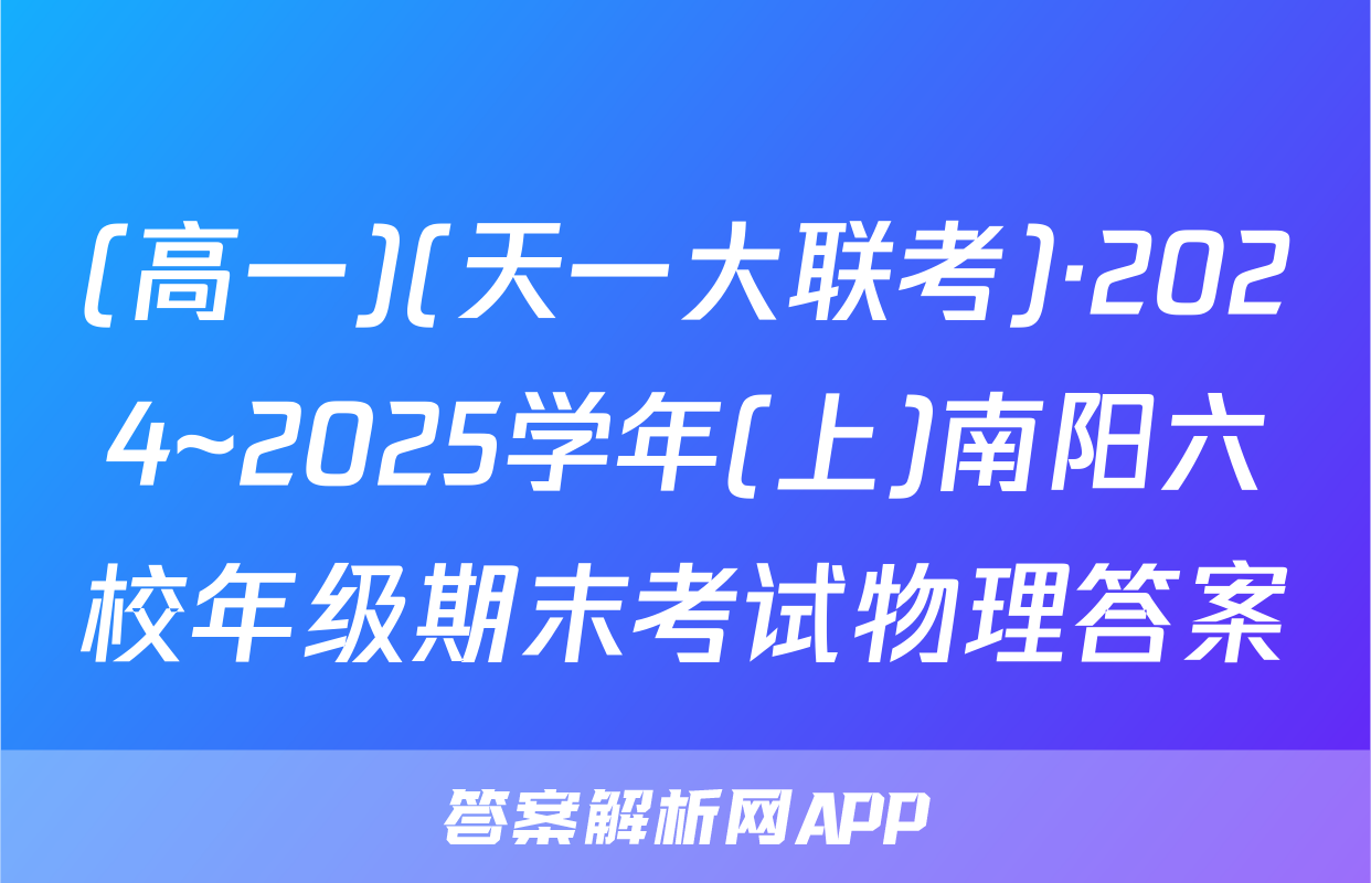 (高一)(天一大联考)·2024~2025学年(上)南阳六校年级期末考试物理答案