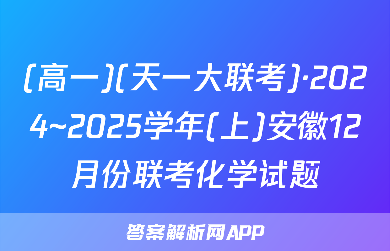 (高一)(天一大联考)·2024~2025学年(上)安徽12月份联考化学试题