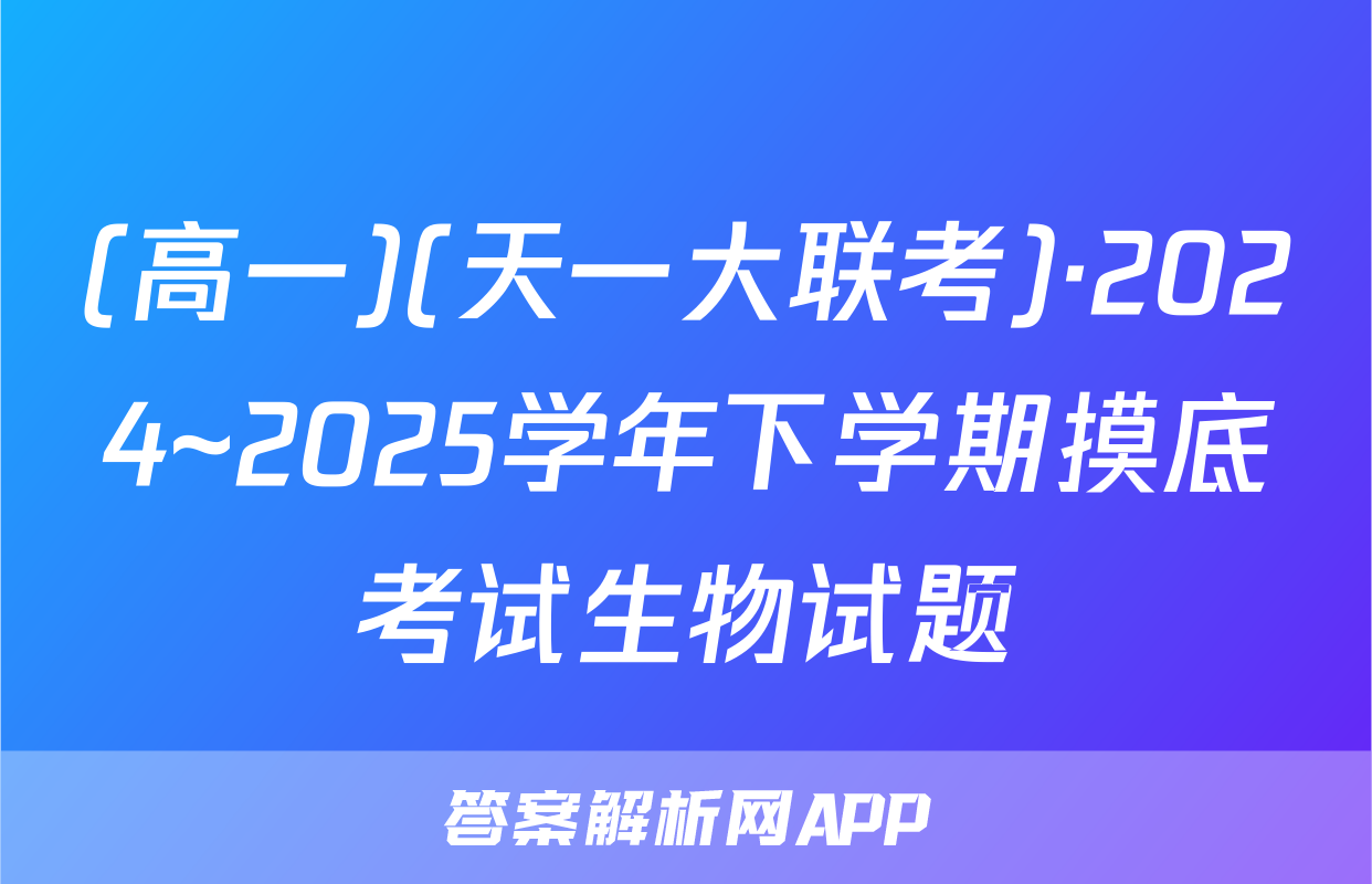 (高一)(天一大联考)·2024~2025学年下学期摸底考试生物试题