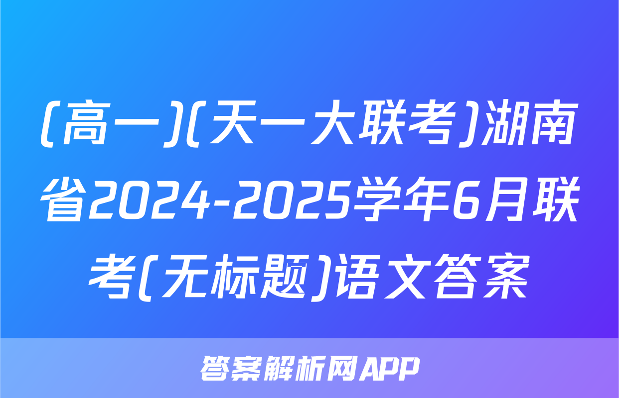 (高一)(天一大联考)湖南省2024-2025学年6月联考(无标题)语文答案