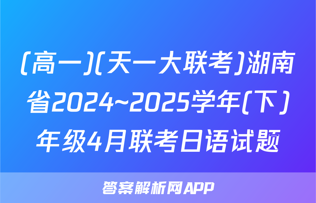 (高一)(天一大联考)湖南省2024~2025学年(下)年级4月联考日语试题