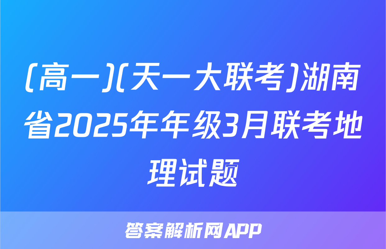 (高一)(天一大联考)湖南省2025年年级3月联考地理试题