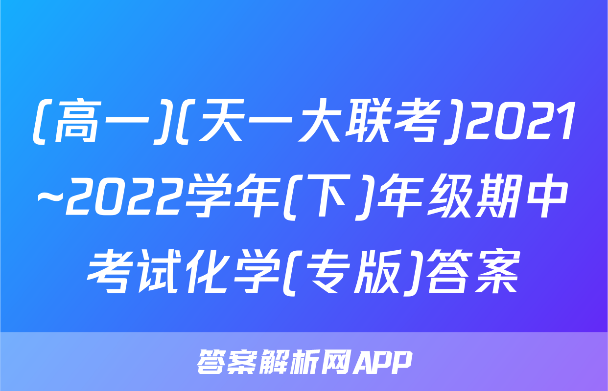 (高一)(天一大联考)2021~2022学年(下)年级期中考试化学(专版)答案