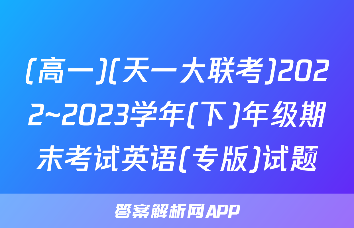 (高一)(天一大联考)2022~2023学年(下)年级期末考试英语(专版)试题
