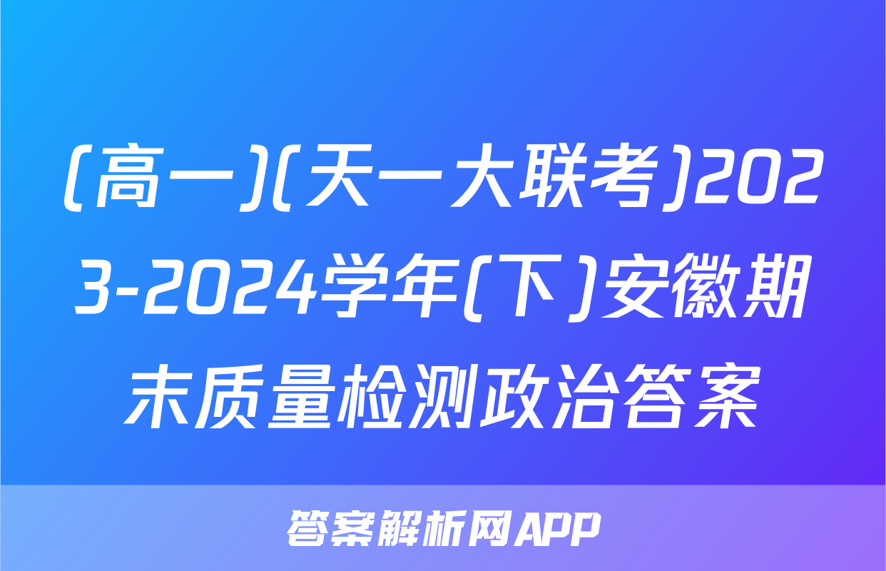(高一)(天一大联考)2023-2024学年(下)安徽期末质量检测政治答案