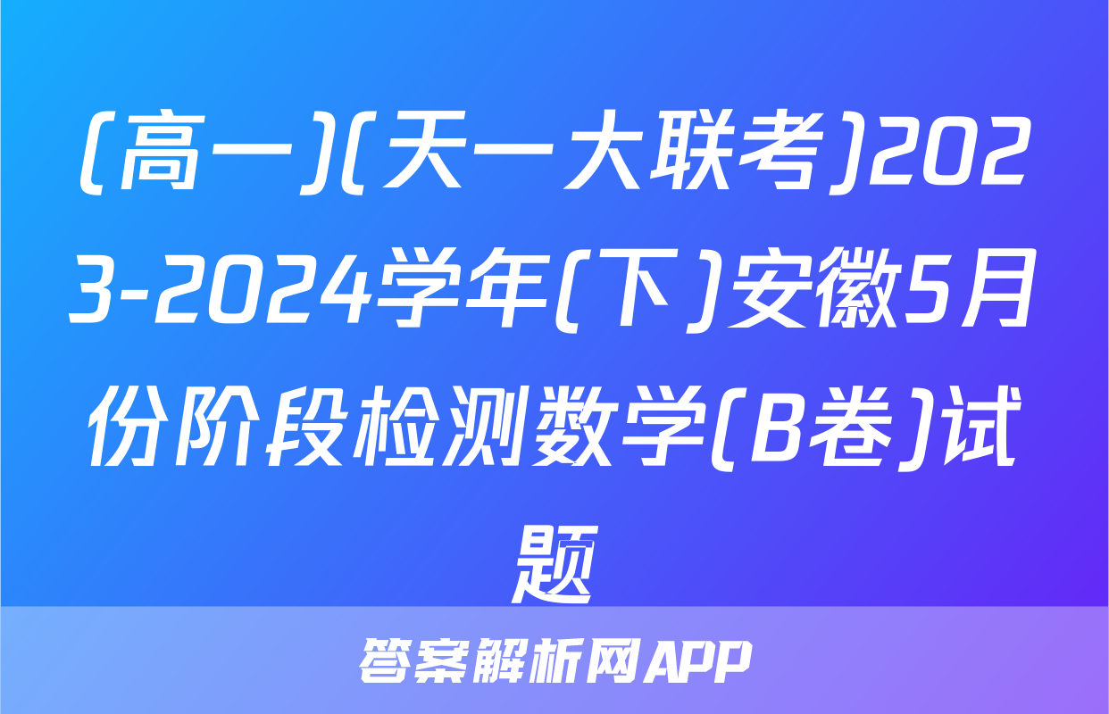 (高一)(天一大联考)2023-2024学年(下)安徽5月份阶段检测数学(B卷)试题