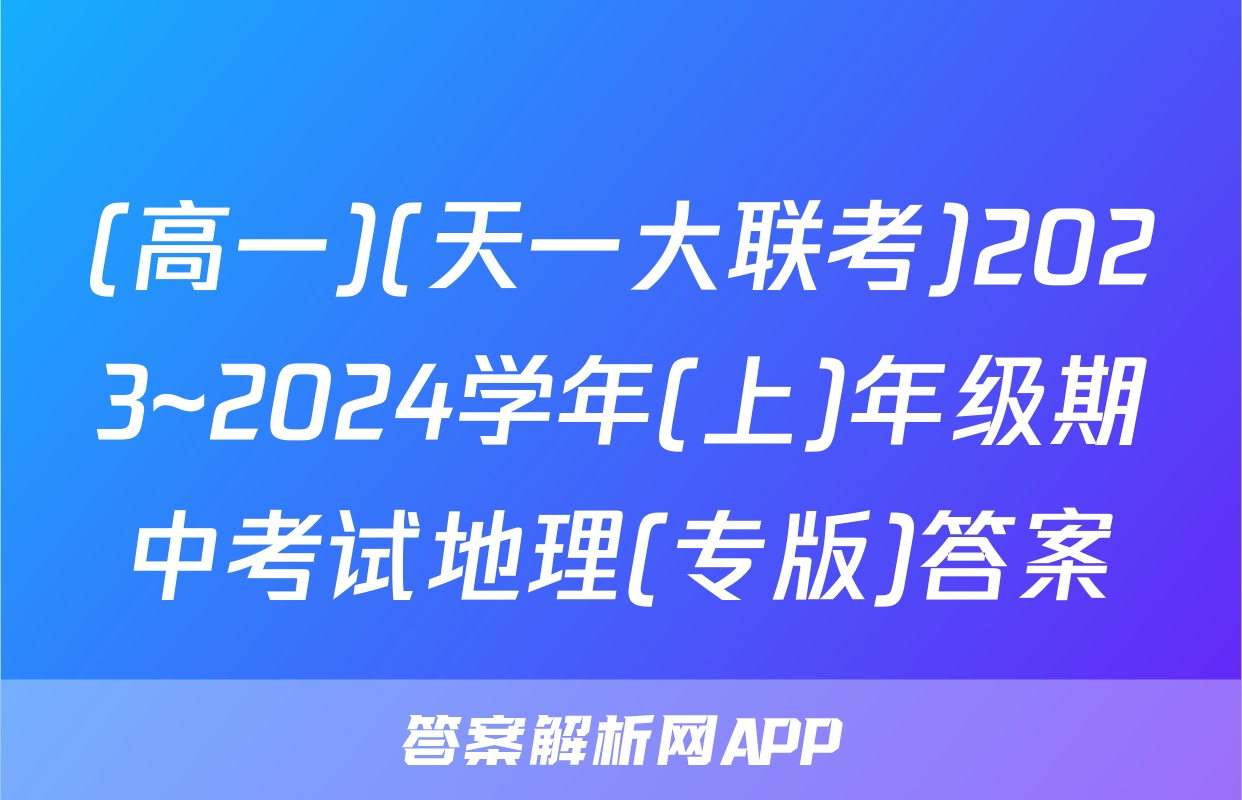 (高一)(天一大联考)2023~2024学年(上)年级期中考试地理(专版)答案