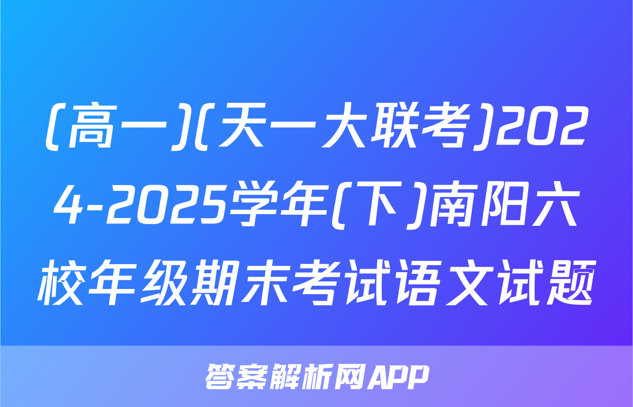 (高一)(天一大联考)2024-2025学年(下)南阳六校年级期末考试语文试题