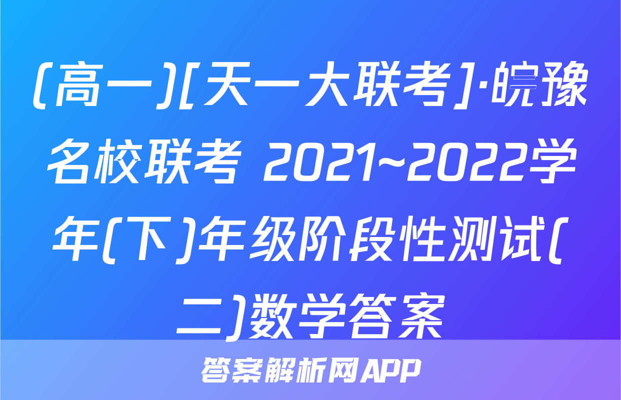 (高一)[天一大联考]·皖豫名校联考 2021~2022学年(下)年级阶段性测试(二)数学答案