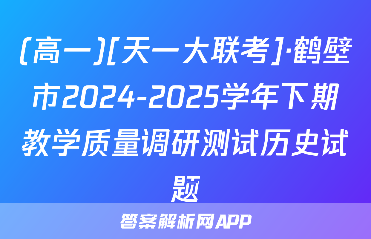(高一)[天一大联考]·鹤壁市2024-2025学年下期教学质量调研测试历史试题