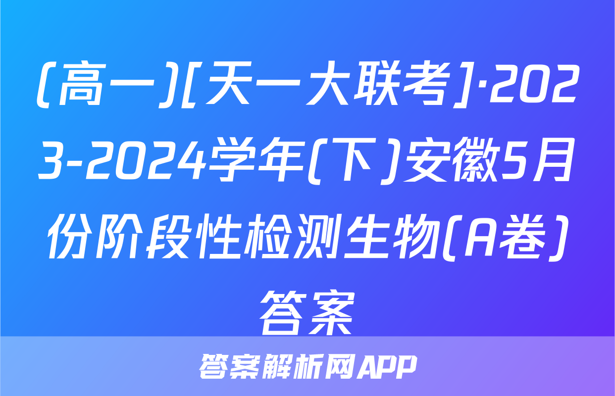(高一)[天一大联考]·2023-2024学年(下)安徽5月份阶段性检测生物(A卷)答案