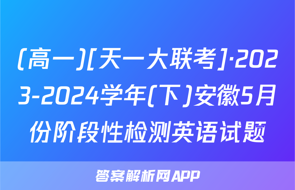 (高一)[天一大联考]·2023-2024学年(下)安徽5月份阶段性检测英语试题