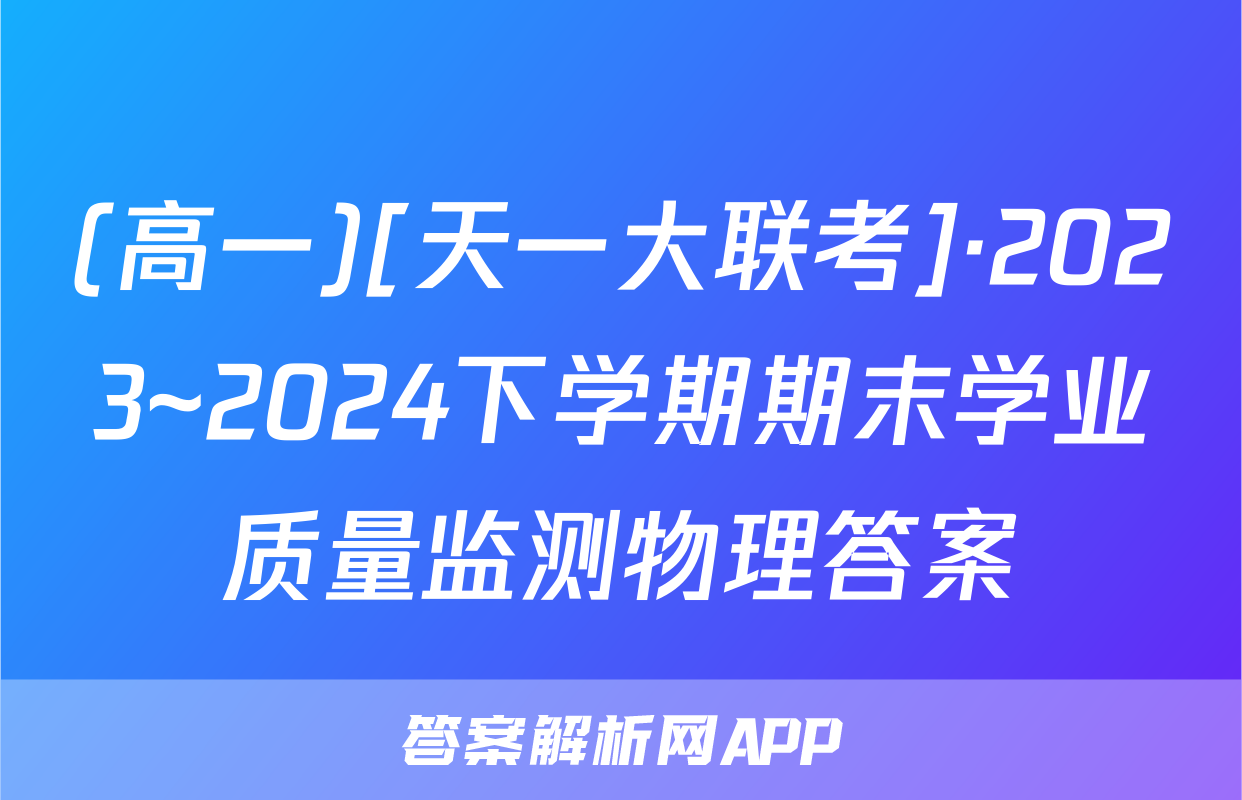 (高一)[天一大联考]·2023~2024下学期期末学业质量监测物理答案