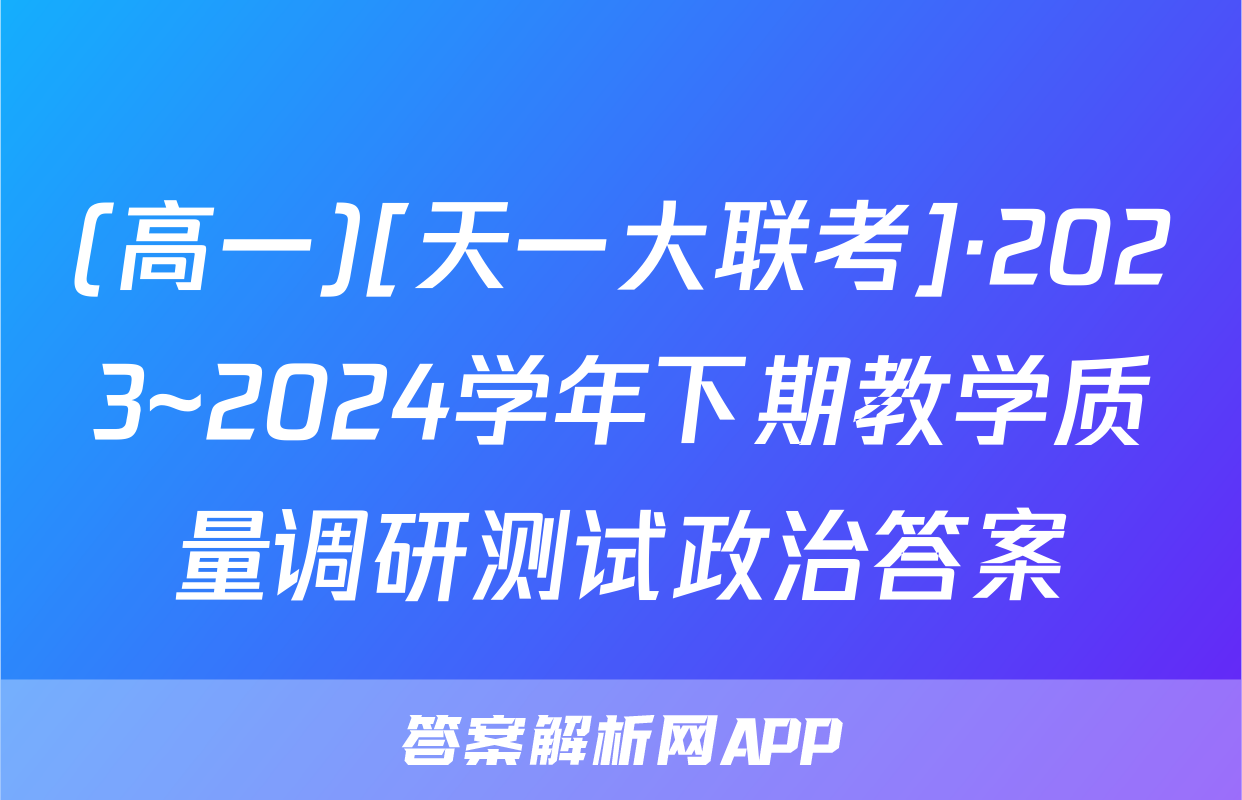 (高一)[天一大联考]·2023~2024学年下期教学质量调研测试政治答案