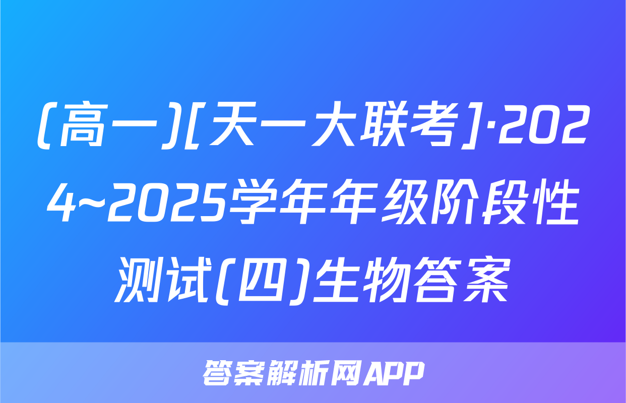 (高一)[天一大联考]·2024~2025学年年级阶段性测试(四)生物答案
