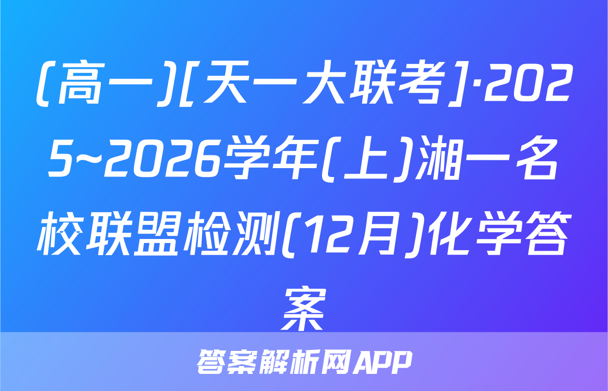 (高一)[天一大联考]·2025~2026学年(上)湘一名校联盟检测(12月)化学答案