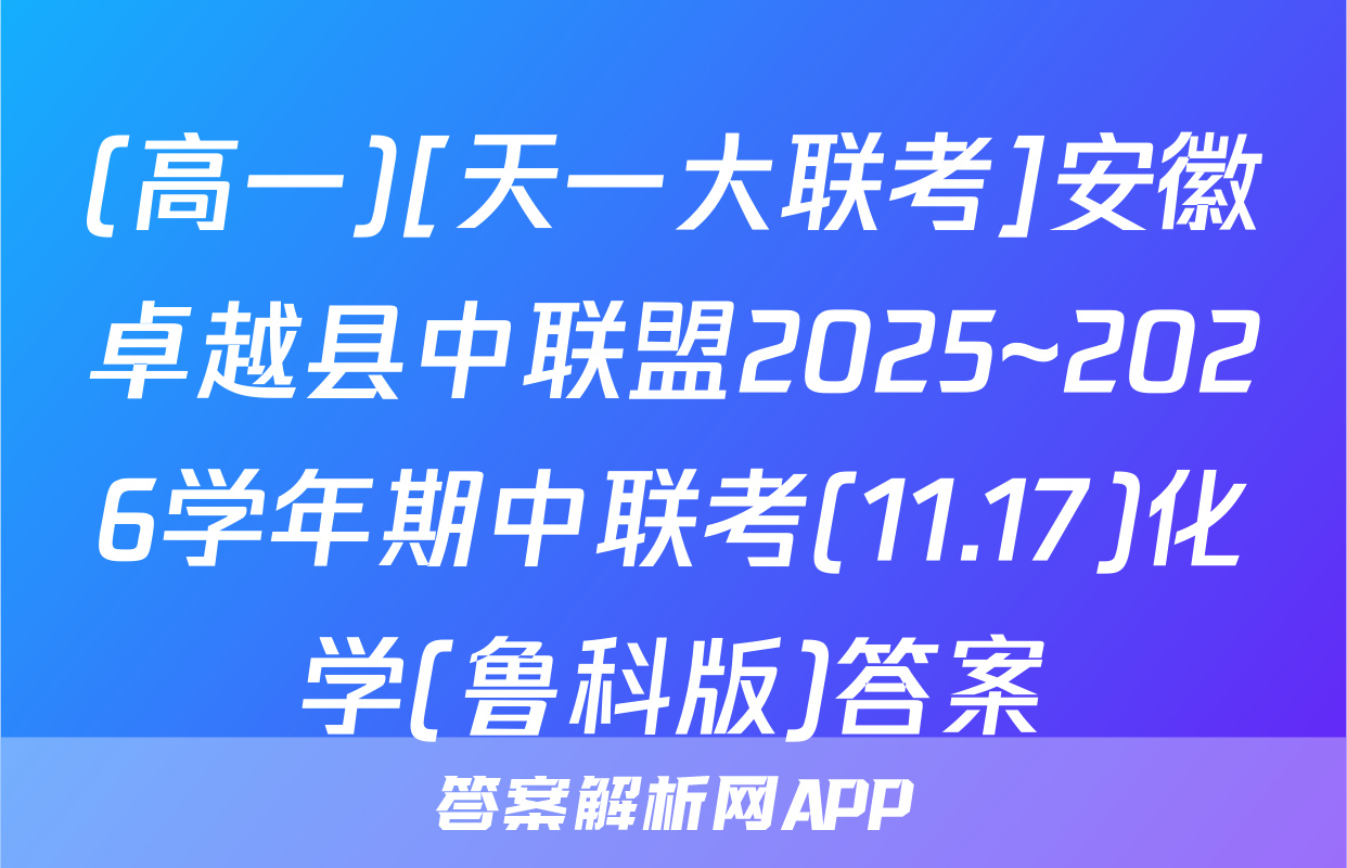 (高一)[天一大联考]安徽卓越县中联盟2025~2026学年期中联考(11.17)化学(鲁科版)答案