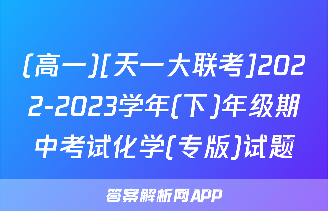 (高一)[天一大联考]2022-2023学年(下)年级期中考试化学(专版)试题