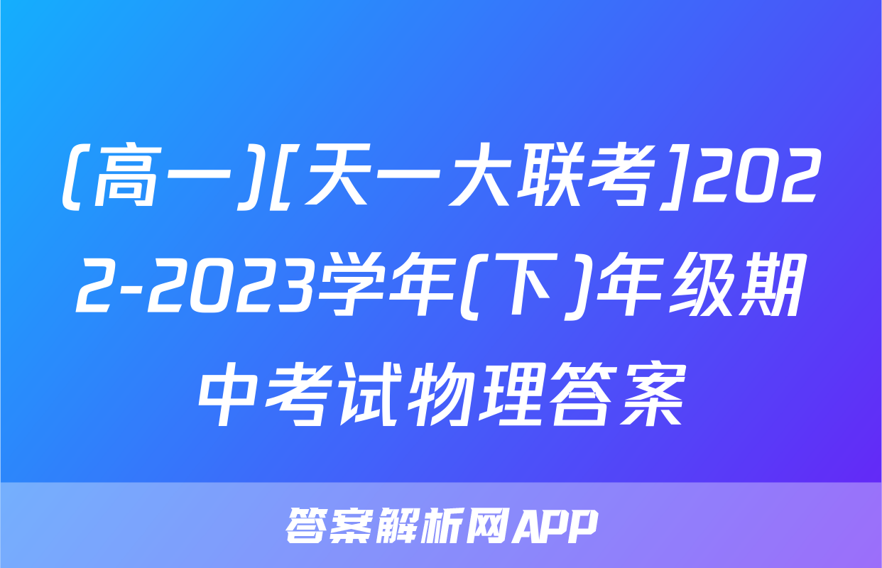 (高一)[天一大联考]2022-2023学年(下)年级期中考试物理答案