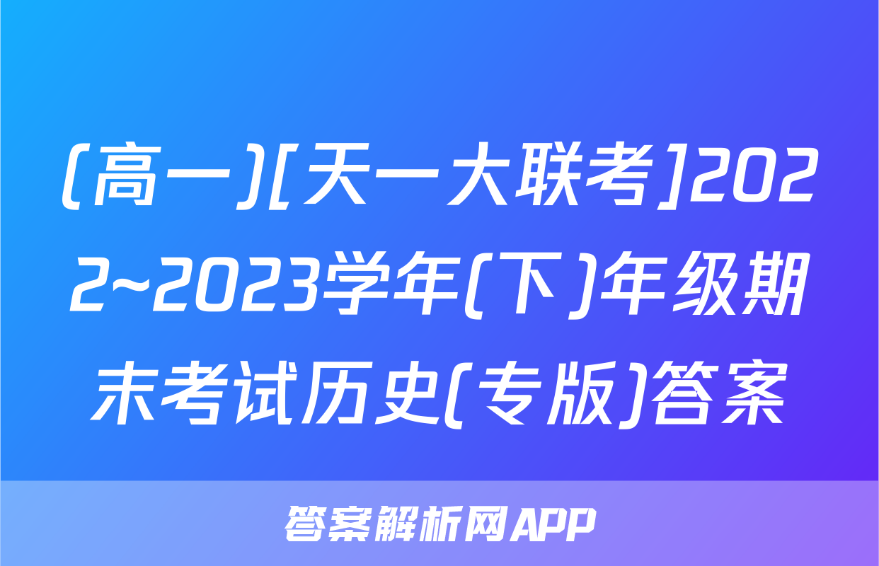 (高一)[天一大联考]2022~2023学年(下)年级期末考试历史(专版)答案