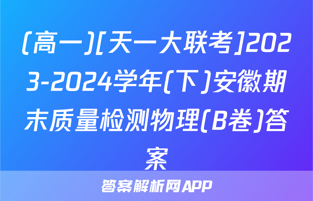 (高一)[天一大联考]2023-2024学年(下)安徽期末质量检测物理(B卷)答案