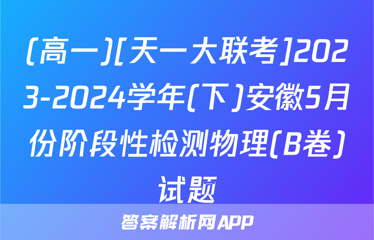 (高一)[天一大联考]2023-2024学年(下)安徽5月份阶段性检测物理(B卷)试题