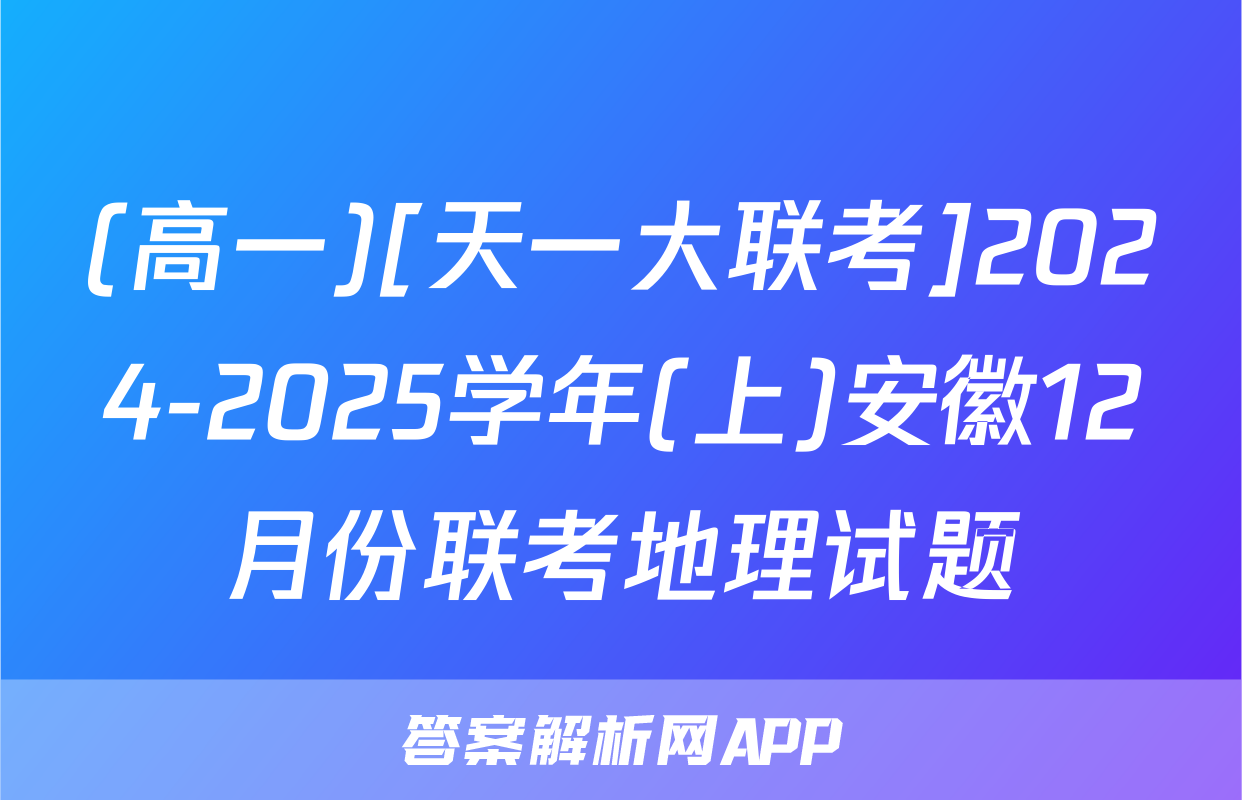 (高一)[天一大联考]2024-2025学年(上)安徽12月份联考地理试题