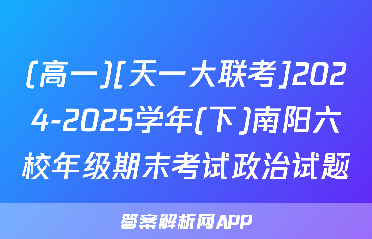 (高一)[天一大联考]2024-2025学年(下)南阳六校年级期末考试政治试题